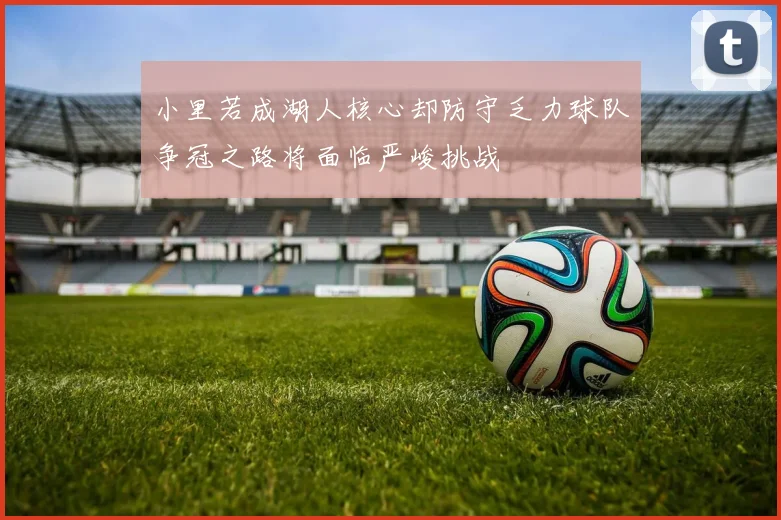 小里若成湖人核心却防守乏力球队争冠之路将面临严峻挑战