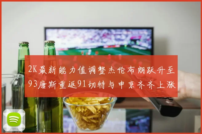 2K最新能力值调整杰伦布朗跃升至93唐斯重返91切特与申京齐齐上涨状元提升3分