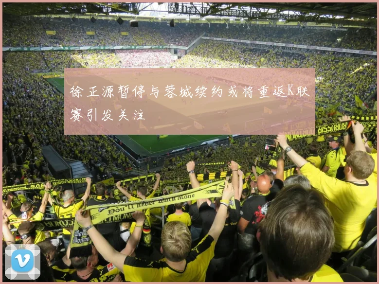 徐正源暂停与蓉城续约或将重返K联赛引发关注